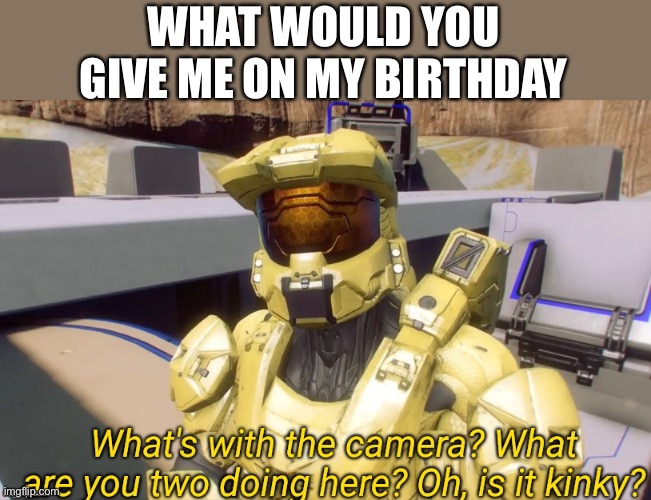 Bow Chicka Bow Wow | WHAT WOULD YOU GIVE ME ON MY BIRTHDAY | image tagged in oh is it kinky,memes | made w/ Imgflip meme maker