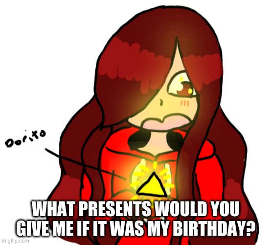 d o r i t o | WHAT PRESENTS WOULD YOU GIVE ME IF IT WAS MY BIRTHDAY? | made w/ Imgflip meme maker
