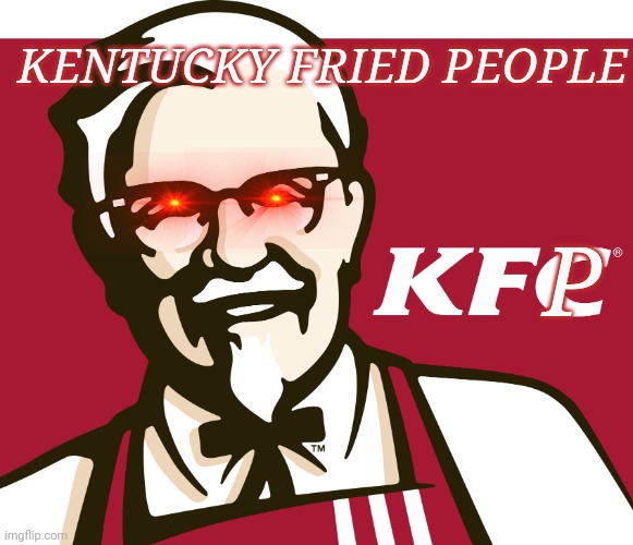 Kentucky Fried People! | KENTUCKY FRIED PEOPLE; P | image tagged in kfc | made w/ Imgflip meme maker