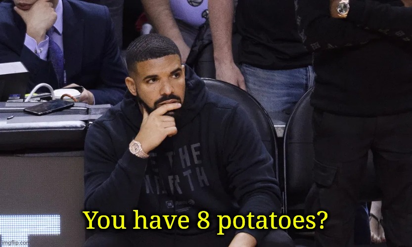 Drake thinking | You have 8 potatoes? | image tagged in drake thinking | made w/ Imgflip meme maker
