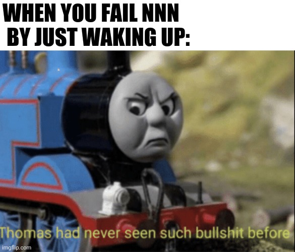 NNN fail | WHEN YOU FAIL NNN
 BY JUST WAKING UP: | image tagged in thomas has never seen such bs before | made w/ Imgflip meme maker