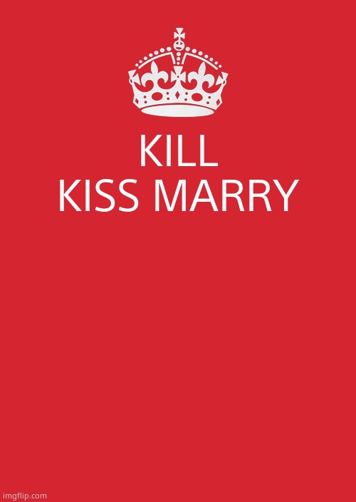 Keep Calm And Carry On Red Meme | KILL KISS MARRY | image tagged in memes,keep calm and carry on red | made w/ Imgflip meme maker