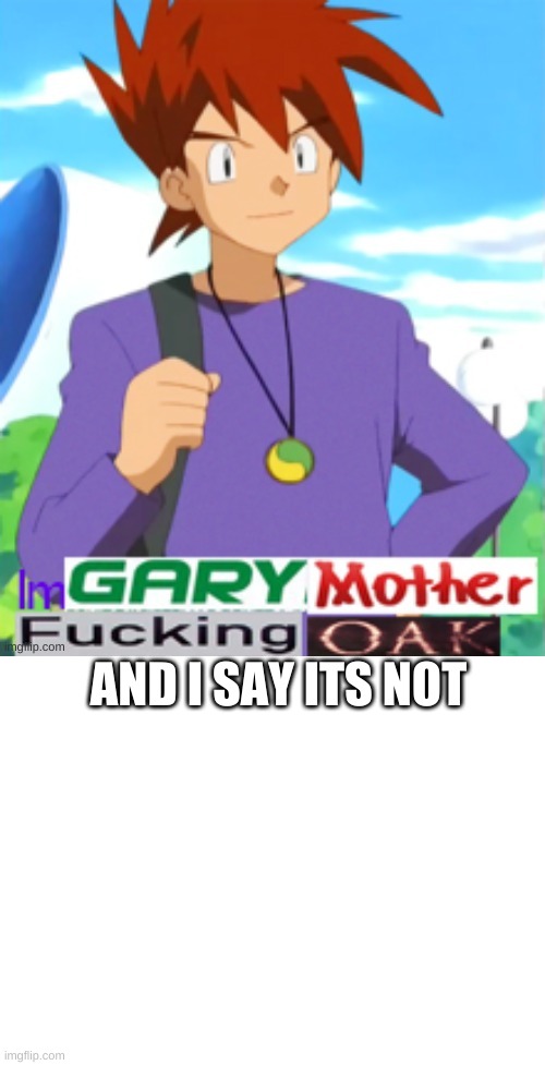 AND I SAY ITS NOT | image tagged in gary motherfucking oak,blank white template | made w/ Imgflip meme maker