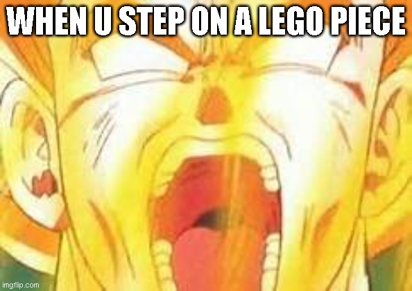 Goku's yell | WHEN U STEP ON A LEGO PIECE | image tagged in goku's yell | made w/ Imgflip meme maker