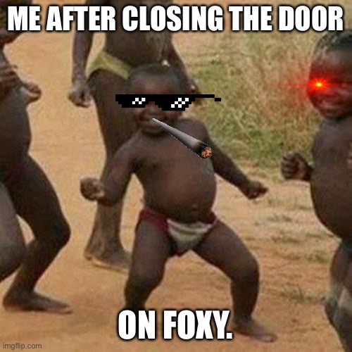 Third World Success Kid | ME AFTER CLOSING THE DOOR; ON FOXY. | image tagged in memes,third world success kid | made w/ Imgflip meme maker