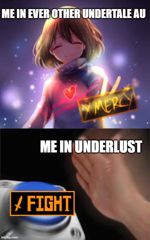 ME IN EVER OTHER UNDERTALE AU; ME IN UNDERLUST | image tagged in memes,blank nut button | made w/ Imgflip meme maker