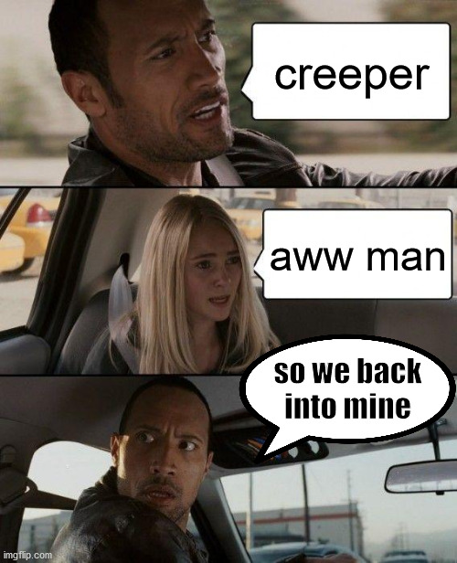 The Rock Driving Meme | creeper; aww man; so we back into mine | image tagged in memes,the rock driving | made w/ Imgflip meme maker