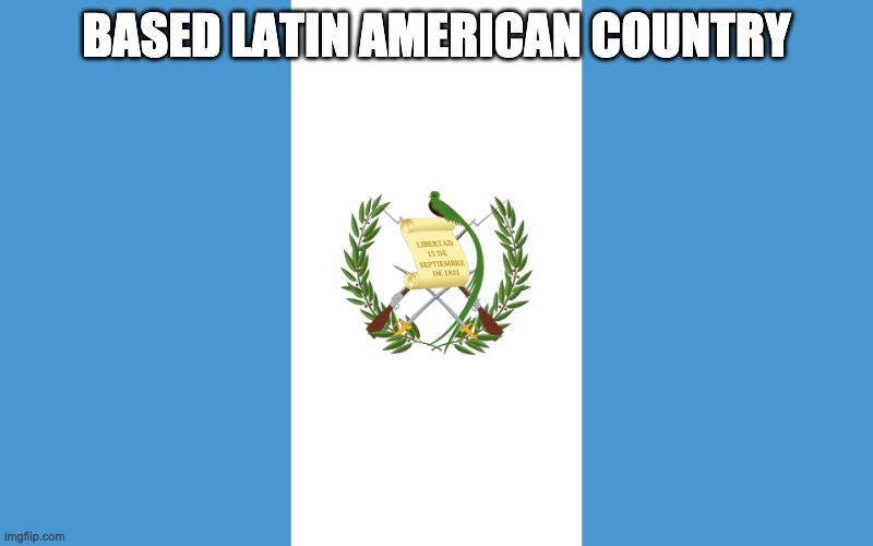 thems even got a guillotine! | BASED LATIN AMERICAN COUNTRY | image tagged in guatemala | made w/ Imgflip meme maker