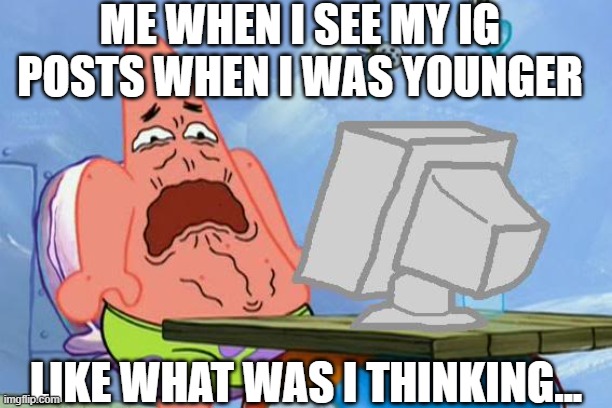 Patrick Star Internet Disgust | ME WHEN I SEE MY IG POSTS WHEN I WAS YOUNGER; LIKE WHAT WAS I THINKING... | image tagged in patrick star internet disgust | made w/ Imgflip meme maker