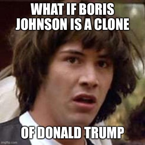 Conspiracy Keanu Meme | WHAT IF BORIS JOHNSON IS A CLONE; OF DONALD TRUMP | image tagged in memes,conspiracy keanu | made w/ Imgflip meme maker