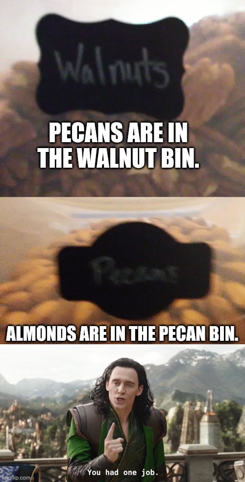 My mom did this | PECANS ARE IN THE WALNUT BIN. ALMONDS ARE IN THE PECAN BIN. | image tagged in you had one job just the one | made w/ Imgflip meme maker
