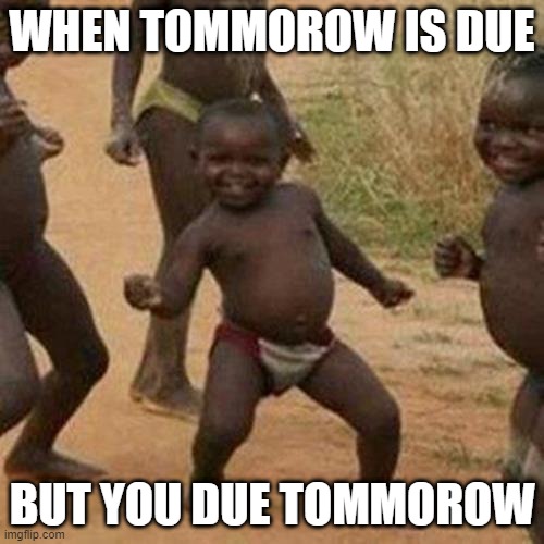 yes | WHEN TOMMOROW IS DUE; BUT YOU DUE TOMMOROW | image tagged in memes,third world success kid | made w/ Imgflip meme maker