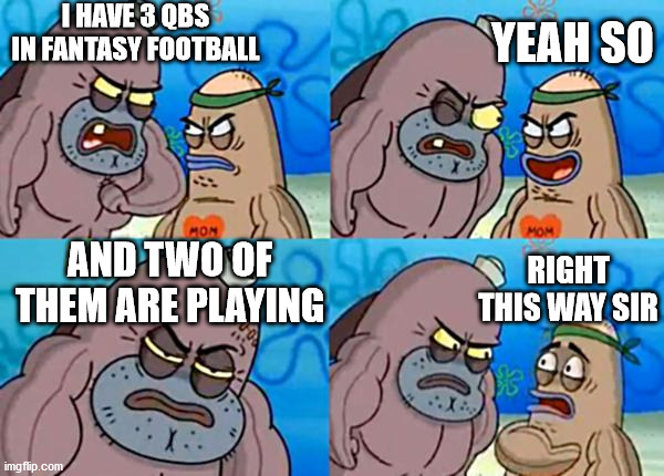 I accualy have 2 playing lol | I HAVE 3 QBS IN FANTASY FOOTBALL; YEAH SO; RIGHT THIS WAY SIR; AND TWO OF THEM ARE PLAYING | image tagged in how tough are ya,fantasy football,nfl,football,fantasy,nfl football | made w/ Imgflip meme maker