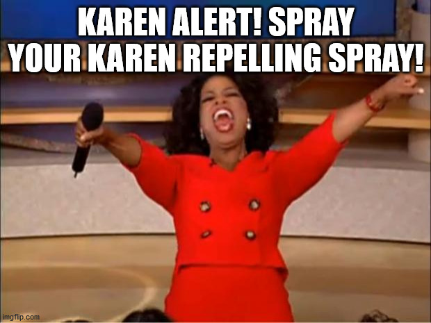 Oprah You Get A Meme | KAREN ALERT! SPRAY YOUR KAREN REPELLING SPRAY! | image tagged in memes,oprah you get a | made w/ Imgflip meme maker