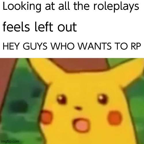 Surprised Pikachu | Looking at all the roleplays; feels left out; HEY GUYS WHO WANTS TO RP | image tagged in memes,surprised pikachu | made w/ Imgflip meme maker