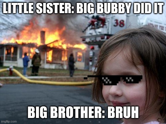 Disaster Girl | LITTLE SISTER: BIG BUBBY DID IT; BIG BROTHER: BRUH | image tagged in memes,disaster girl | made w/ Imgflip meme maker