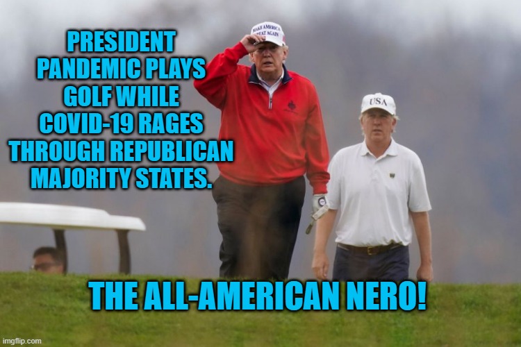 Fiddle-Dee-Dee! | PRESIDENT PANDEMIC PLAYS GOLF WHILE COVID-19 RAGES THROUGH REPUBLICAN MAJORITY STATES. THE ALL-AMERICAN NERO! | image tagged in politics | made w/ Imgflip meme maker