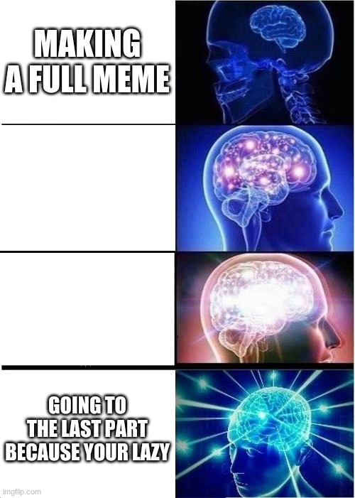 Expanding Brain Meme | MAKING A FULL MEME; GOING TO THE LAST PART BECAUSE YOUR LAZY | image tagged in memes,expanding brain | made w/ Imgflip meme maker