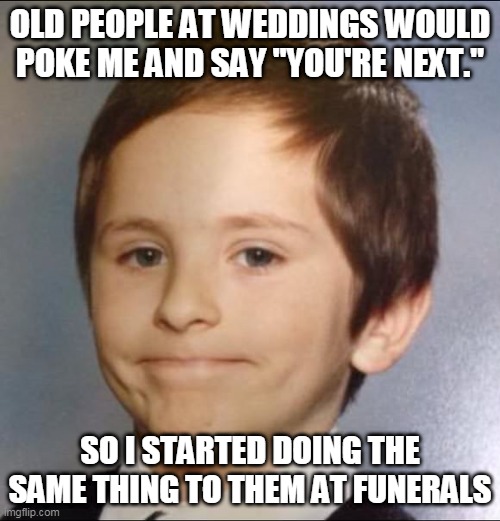 white guy smile | OLD PEOPLE AT WEDDINGS WOULD POKE ME AND SAY "YOU'RE NEXT."; SO I STARTED DOING THE SAME THING TO THEM AT FUNERALS | image tagged in white guy smile | made w/ Imgflip meme maker