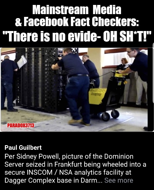 Didn't Dominion Systems say there was no raid on their servers?  Are they still available for comment? | Mainstream  Media & Facebook Fact Checkers:; "There is no evide- OH SH*T!"; PARADOX3713 | image tagged in memes,politics,joe biden,voter fraud,election 2020,president trump | made w/ Imgflip meme maker