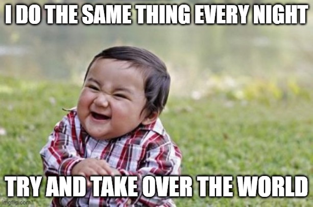 Evil Toddler Meme | I DO THE SAME THING EVERY NIGHT; TRY AND TAKE OVER THE WORLD | image tagged in memes,evil toddler | made w/ Imgflip meme maker