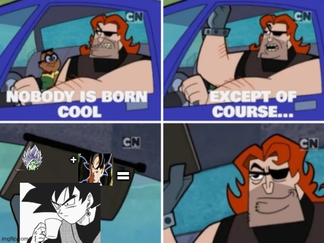 Nobody is born cool | =; + | image tagged in nobody is born cool | made w/ Imgflip meme maker