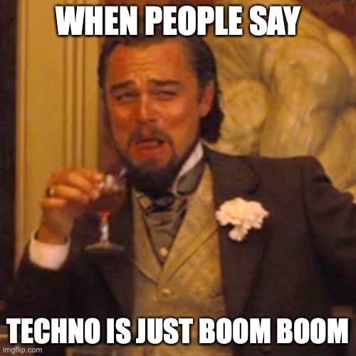 Techno | WHEN PEOPLE SAY; TECHNO IS JUST BOOM BOOM | image tagged in memes,laughing leo | made w/ Imgflip meme maker