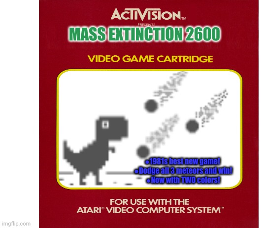 Best new Atari games | MASS EXTINCTION 2600; ●1981s best new game! 
●Dodge all 3 meteors and win!
●Now with TWO colors! | image tagged in fake,video games,atari,trex,extinction | made w/ Imgflip meme maker