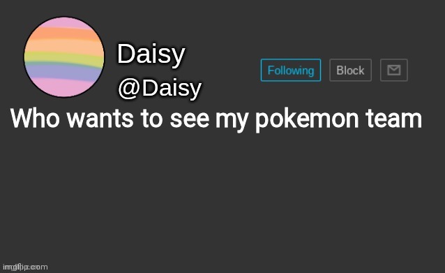 Daisy's template | Who wants to see my pokemon team | image tagged in daisy's template | made w/ Imgflip meme maker