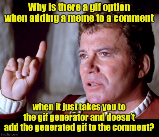 If there is an option to add a gif as a meme to a comment, it should actually add it to the comment | Why is there a gif option when adding a meme to a comment; when it just takes you to the gif generator and doesn’t add the generated gif to the comment? | image tagged in question kirk | made w/ Imgflip meme maker
