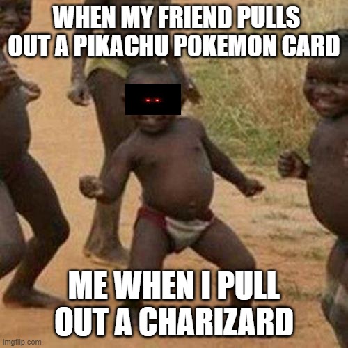 WHEN I POKEMON BATTLE WITH MY FRIENDS... | WHEN MY FRIEND PULLS OUT A PIKACHU POKEMON CARD; ME WHEN I PULL OUT A CHARIZARD | image tagged in memes,third world success kid | made w/ Imgflip meme maker