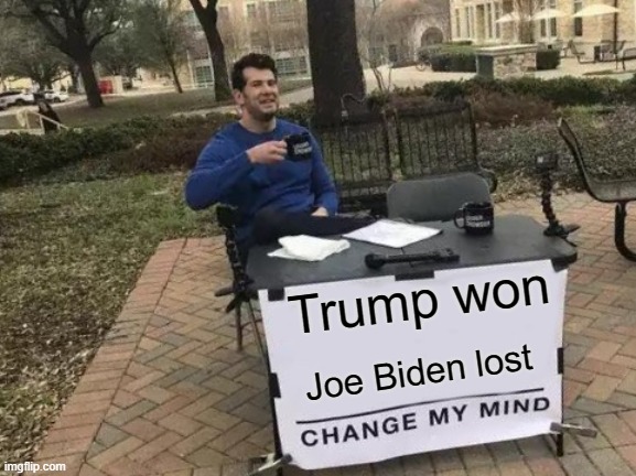 trump won | Trump won; Joe Biden lost | image tagged in memes,change my mind | made w/ Imgflip meme maker