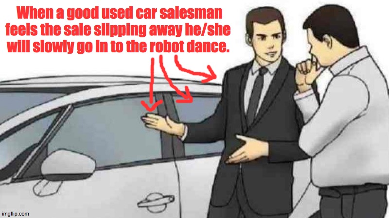 Robotic | When a good used car salesman feels the sale slipping away he/she will slowly go ln to the robot dance. | image tagged in memes,car salesman slaps roof of car,robot,car,funny memes,expanding brain | made w/ Imgflip meme maker