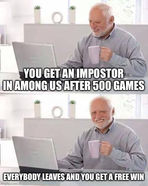 Hide the Pain Harold | YOU GET AN IMPOSTOR IN AMONG US AFTER 500 GAMES; EVERYBODY LEAVES AND YOU GET A FREE WIN | image tagged in memes,hide the pain harold | made w/ Imgflip meme maker