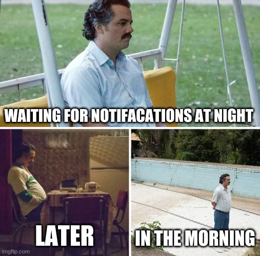 Just give me notifications am bored | WAITING FOR NOTIFACATIONS AT NIGHT; LATER; IN THE MORNING | image tagged in memes,sad pablo escobar,notifications | made w/ Imgflip meme maker