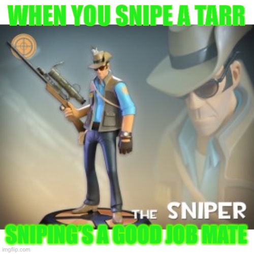 The Sniper TF2 meme | WHEN YOU SNIPE A TARR; SNIPING’S A GOOD JOB MATE | image tagged in the sniper tf2 meme | made w/ Imgflip meme maker
