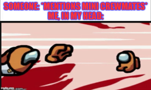 *hysterical sobbing starts* |  SOMEONE: *MENTIONS MINI CREWMATES*
ME, IN MY HEAD: | image tagged in sad,among us | made w/ Imgflip meme maker