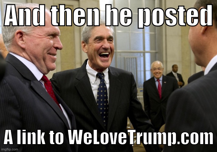 WeLoveTrump.com: Reliable source or nah | And then he posted; A link to WeLoveTrump.com | image tagged in happy robert mueller | made w/ Imgflip meme maker