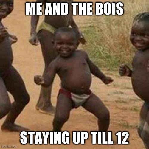 Third World Success Kid | ME AND THE BOIS; STAYING UP TILL 12 | image tagged in memes,third world success kid | made w/ Imgflip meme maker