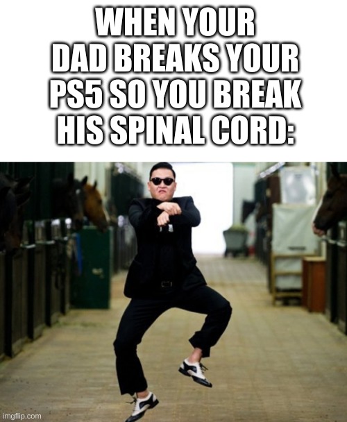 ouch | WHEN YOUR DAD BREAKS YOUR PS5 SO YOU BREAK HIS SPINAL CORD: | image tagged in psy horse dance,memes,funny,ps5,oof,party | made w/ Imgflip meme maker
