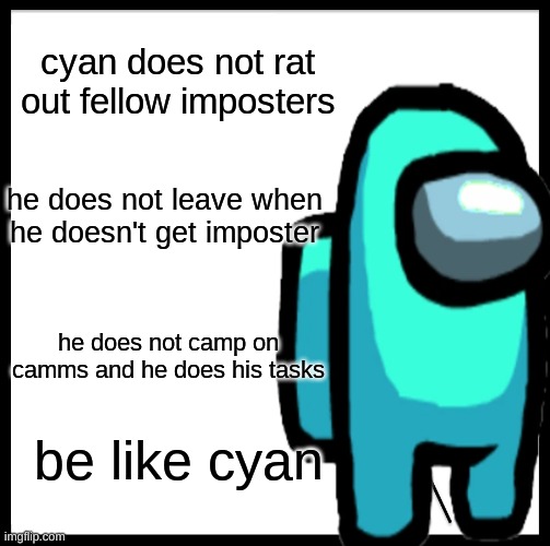 Be like cyan | cyan does not rat out fellow imposters; he does not leave when he doesn't get imposter; he does not camp on camms and he does his tasks; be like cyan | image tagged in among us,be like bill | made w/ Imgflip meme maker