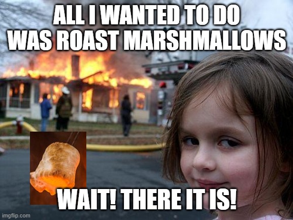 marshmallow | ALL I WANTED TO DO WAS ROAST MARSHMALLOWS; WAIT! THERE IT IS! | image tagged in memes,disaster girl | made w/ Imgflip meme maker