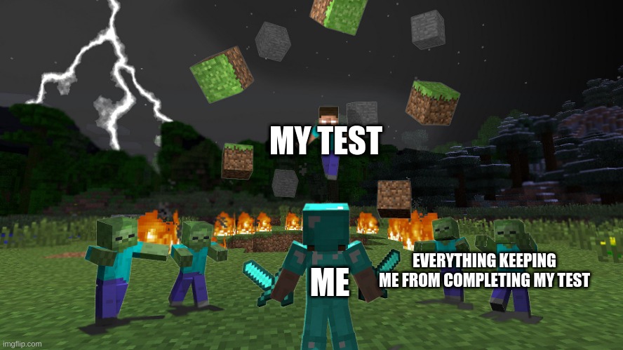 Tests: Relatable |  MY TEST; ME; EVERYTHING KEEPING ME FROM COMPLETING MY TEST | image tagged in attack herobrine | made w/ Imgflip meme maker