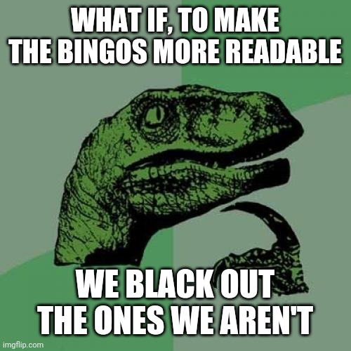 Philosoraptor Meme | WHAT IF, TO MAKE THE BINGOS MORE READABLE; WE BLACK OUT THE ONES WE AREN'T | image tagged in memes,philosoraptor | made w/ Imgflip meme maker
