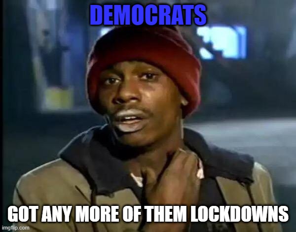 Lockdowns | DEMOCRATS; GOT ANY MORE OF THEM LOCKDOWNS | image tagged in memes,y'all got any more of that | made w/ Imgflip meme maker