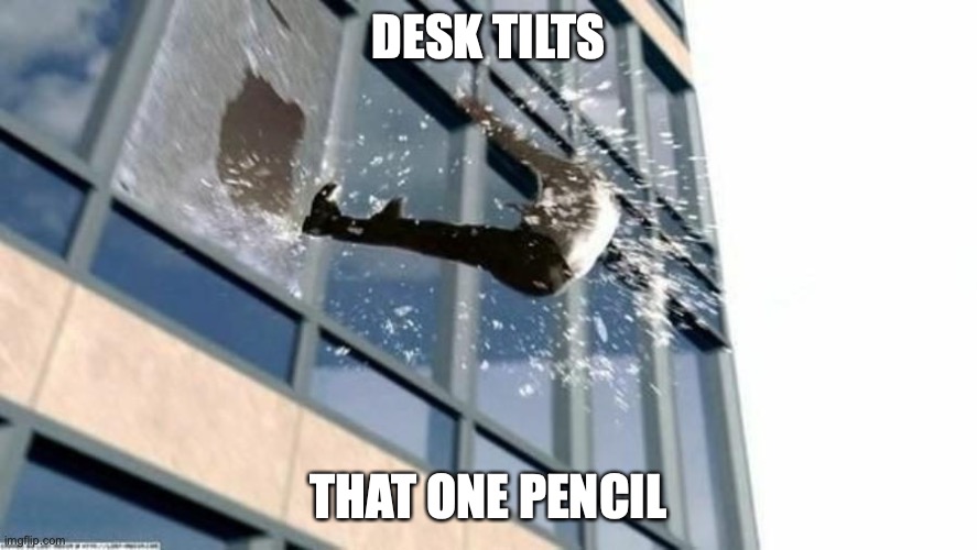 window | DESK TILTS; THAT ONE PENCIL | image tagged in 3 | made w/ Imgflip meme maker