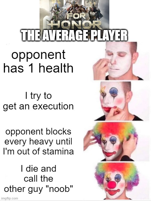 When u r thirsty for an execution |  THE AVERAGE PLAYER; opponent has 1 health; I try to get an execution; opponent blocks every heavy until I'm out of stamina; I die and call the other guy "noob" | image tagged in memes,clown applying makeup,for honor | made w/ Imgflip meme maker