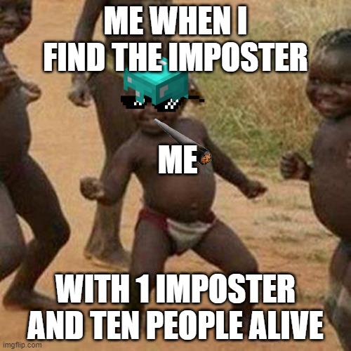 Third World Success Kid Meme | ME WHEN I FIND THE IMPOSTER; ME; WITH 1 IMPOSTER AND TEN PEOPLE ALIVE | image tagged in memes,third world success kid | made w/ Imgflip meme maker
