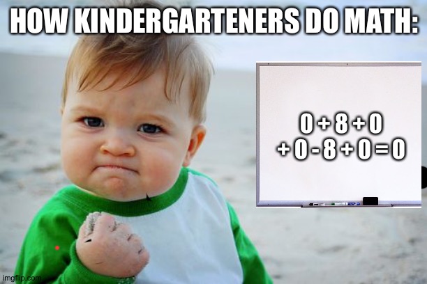 Success Kid Original | HOW KINDERGARTENERS DO MATH:; 0 + 8 + 0 + 0 - 8 + 0 = 0 | image tagged in memes,success kid original | made w/ Imgflip meme maker