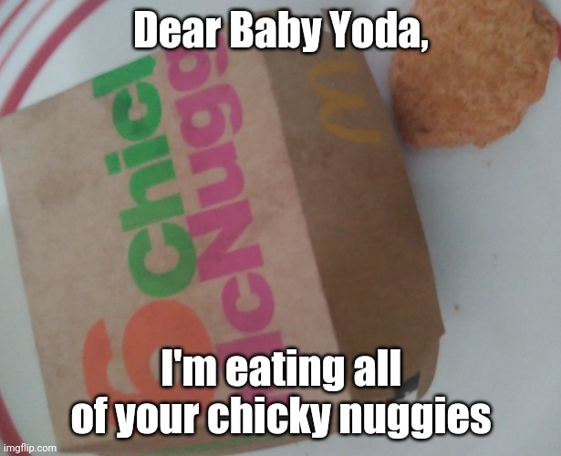 I ate all of Baby Yoda's Chicky Nuggies | Dear Baby Yoda, I'm eating all of your chicky nuggies | image tagged in baby yoda,chicken nuggets,funny,mcdonalds | made w/ Imgflip meme maker